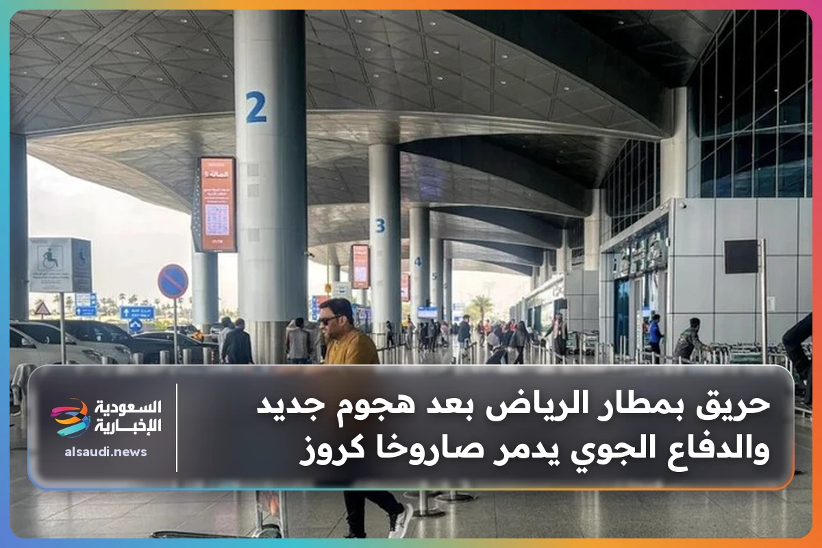حريق بمطار الرياض بعد هجوم جديد والدفاع الجوي يدمر صاروخا كروز