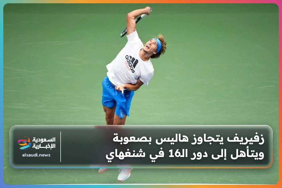 زفيريف يتجاوز هاليس بصعوبة ويتأهل إلى دور الـ16 في شنغهاي