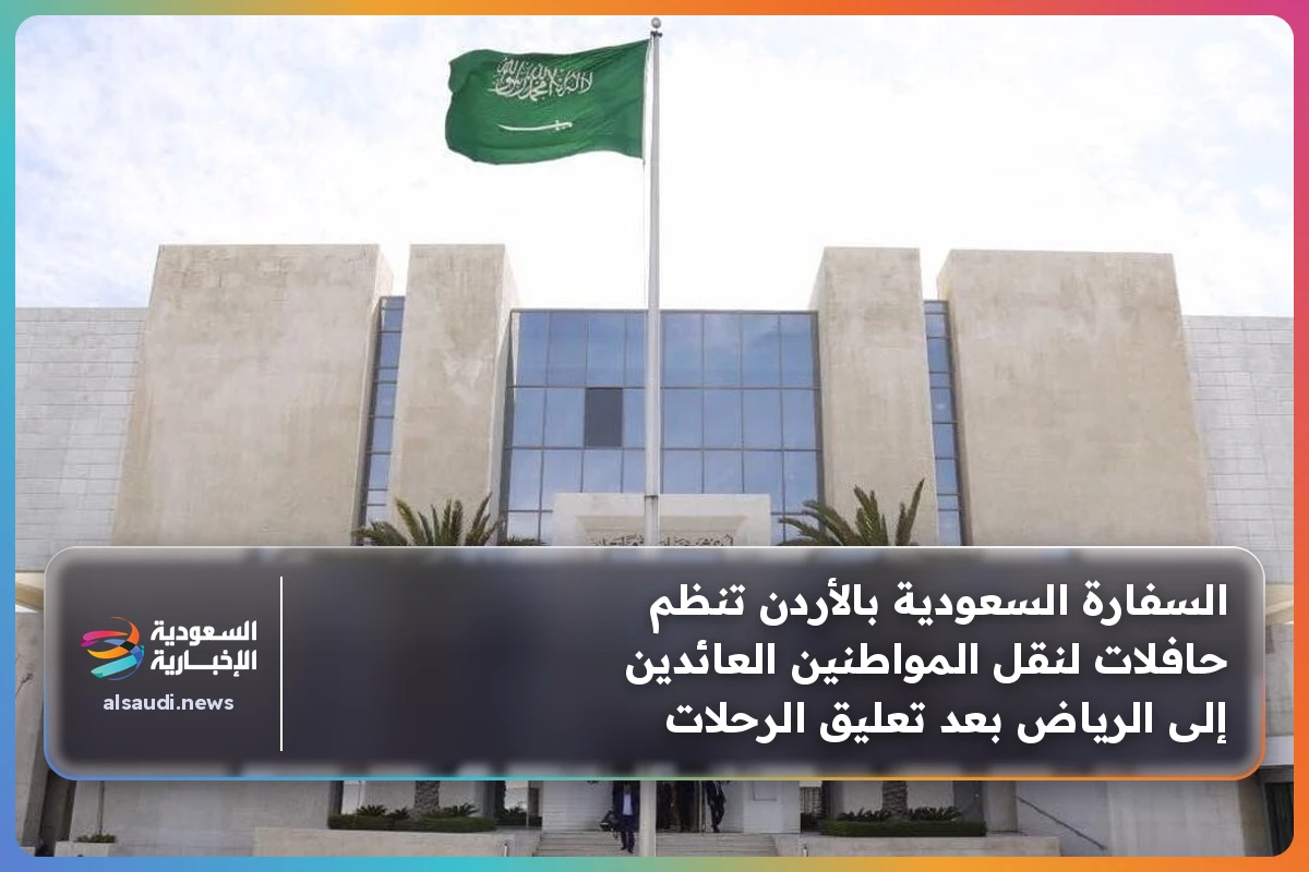 السفارة السعودية بالأردن تنظم حافلات لنقل المواطنين العائدين إلى الرياض بعد تعليق الرحلات