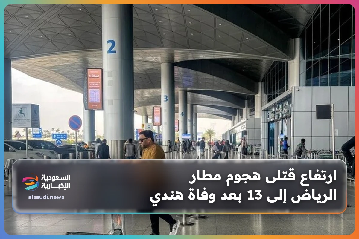 ارتفاع قتلى هجوم مطار الرياض إلى 13 بعد وفاة هندي