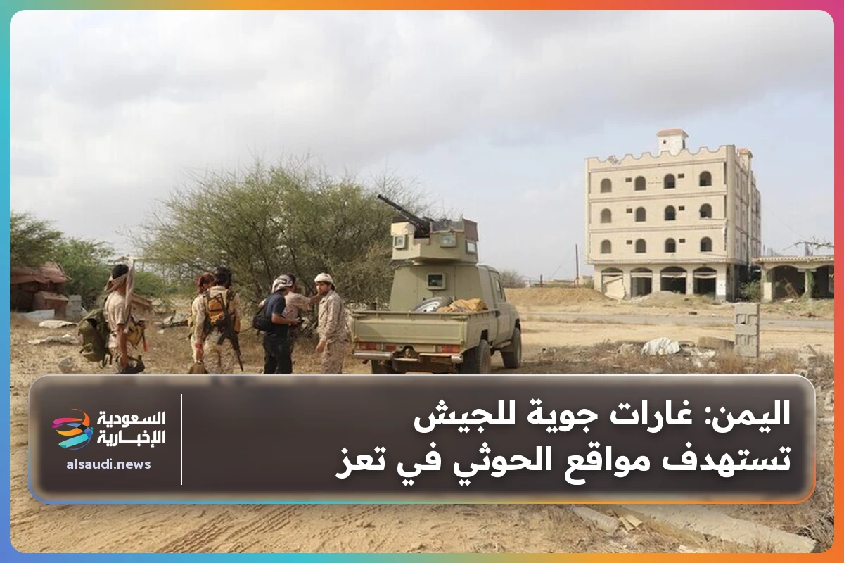 اليمن: غارات جوية للجيش تستهدف مواقع الحوثي في تعز
