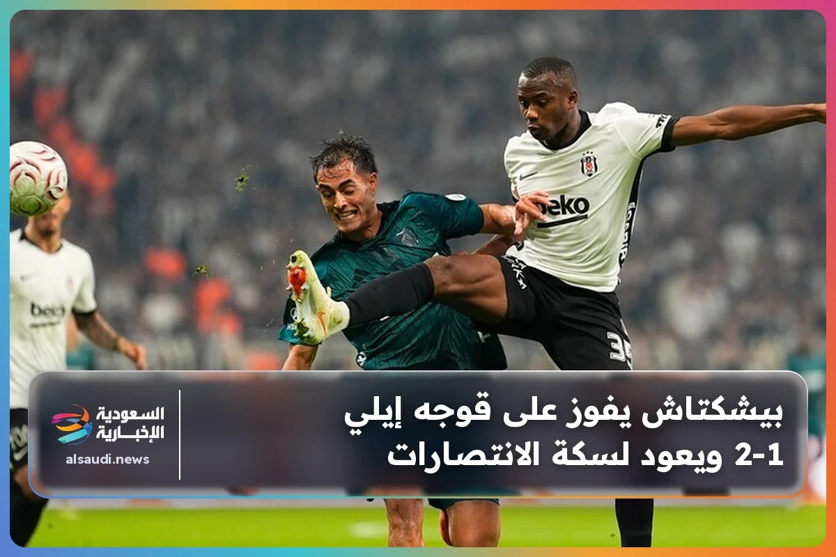 بيشكتاش يفوز على قوجه إيلي 2-1 ويعود لسكة الانتصارات