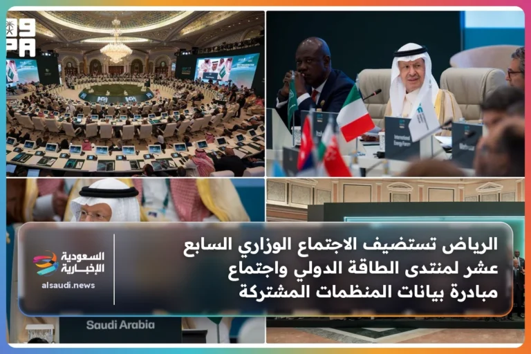 الرياض تستضيف الاجتماع الوزاري السابع عشر لمنتدى الطاقة الدولي واجتماع مبادرة بيانات المنظمات المشتركة