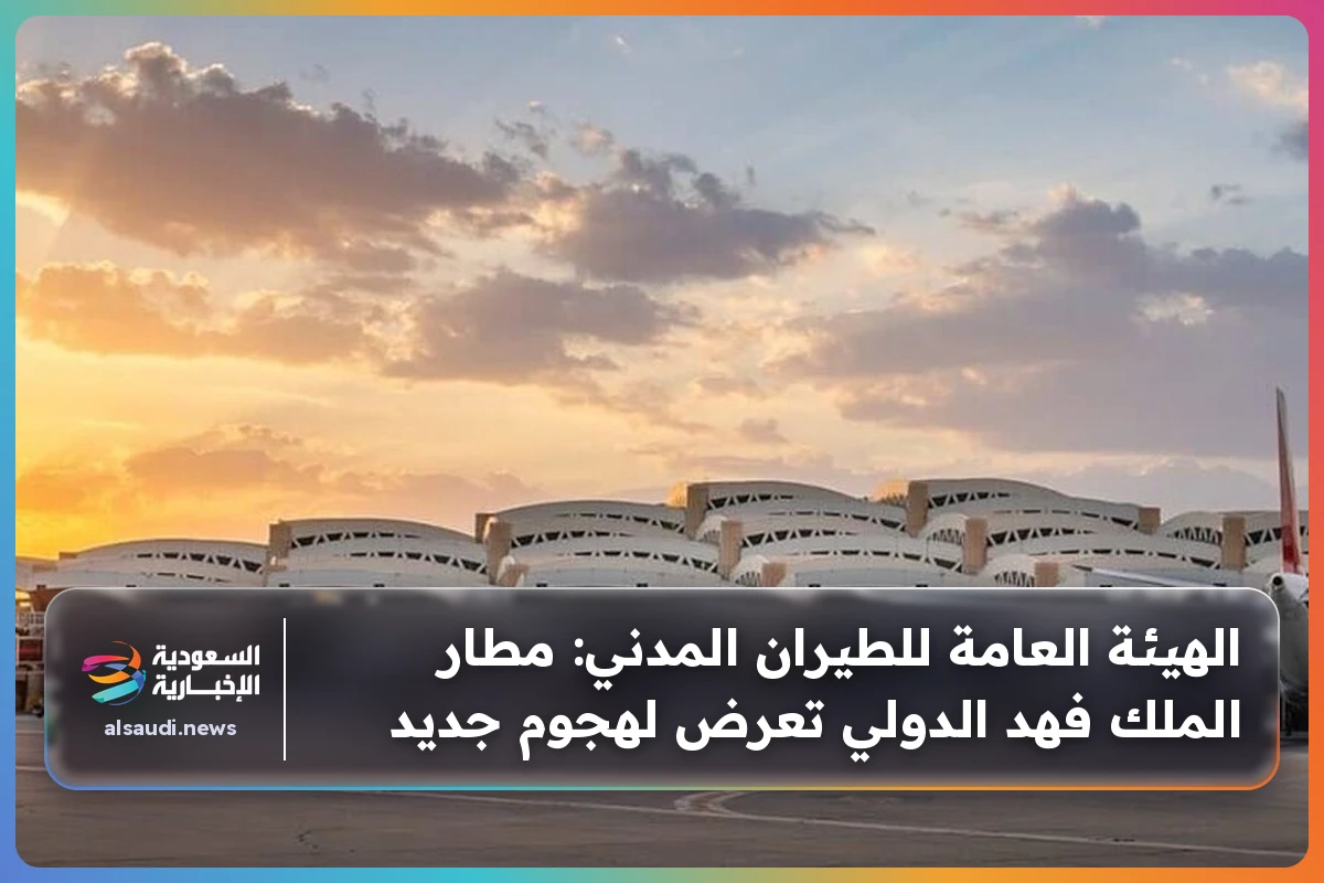 الهيئة العامة للطيران المدني: مطار الملك فهد الدولي تعرض لهجوم جديد