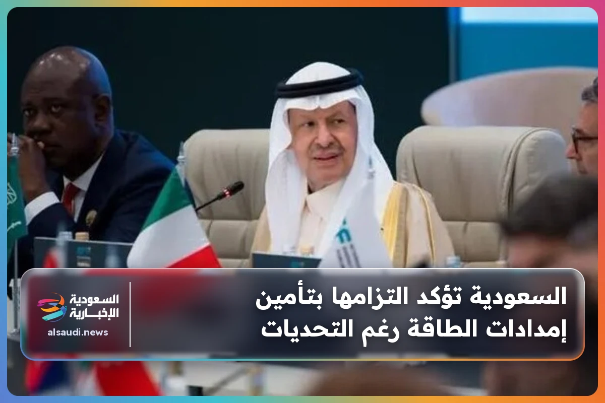 السعودية تؤكد التزامها بتأمين إمدادات الطاقة رغم التحديات