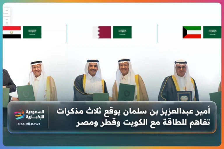 أمير عبدالعزيز بن سلمان يوقع ثلاث مذكرات تفاهم للطاقة مع الكويت وقطر ومصر