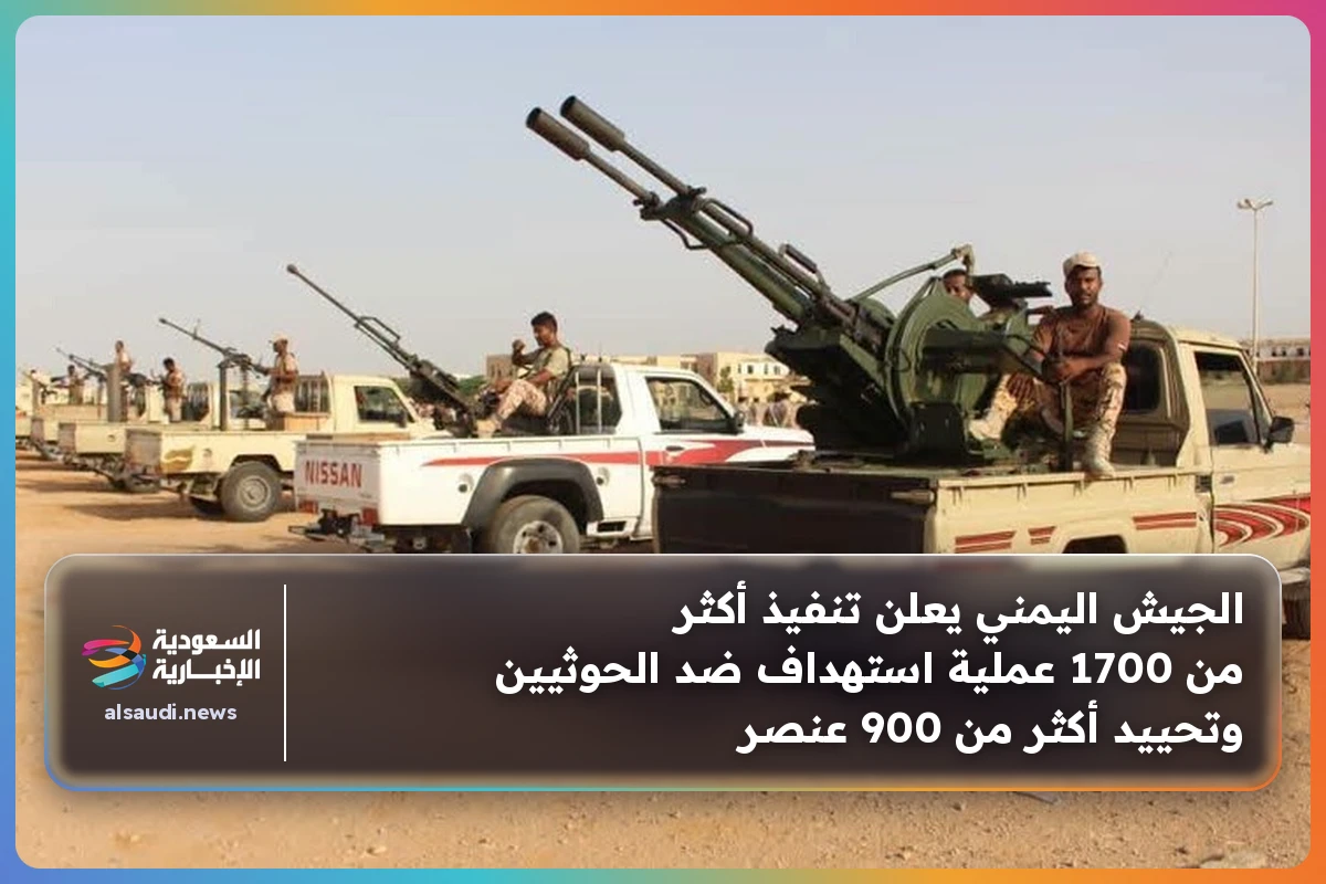 الجيش اليمني يعلن تنفيذ أكثر من 1700 عملية استهداف ضد الحوثيين وتحييد أكثر من 900 عنصر