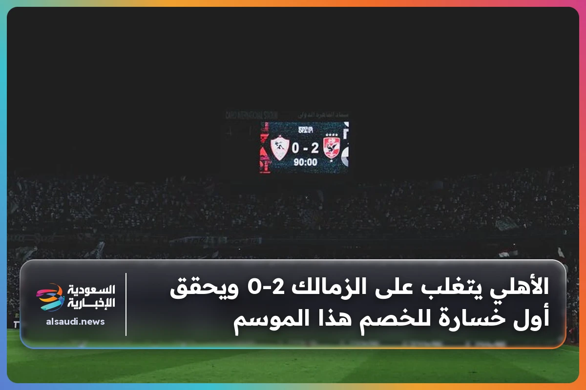 الأهلي يتغلب على الزمالك 2-0 ويحقق أول خسارة للخصم هذا الموسم