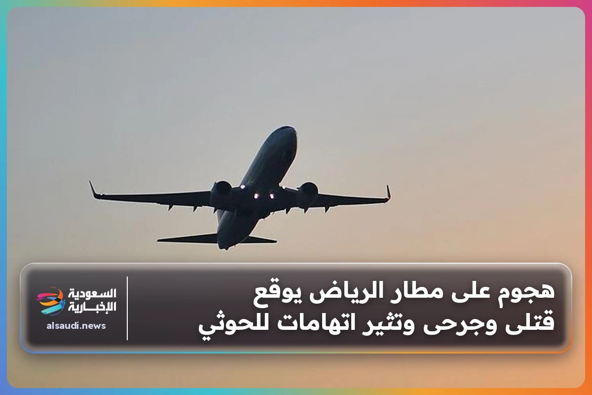 هجوم على مطار الرياض يوقع قتلى وجرحى وتثير اتهامات للحوثي
