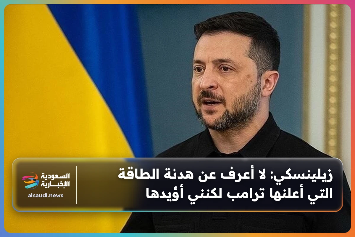 زيلينسكي: لا أعرف عن هدنة الطاقة التي أعلنها ترامب لكنني أؤيدها
