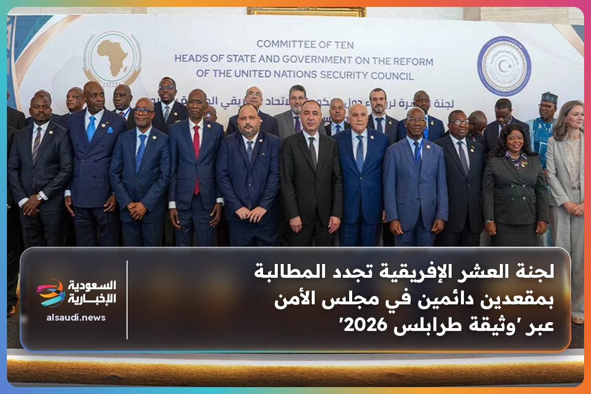 لجنة العشر الإفريقية تجدد المطالبة بمقعدين دائمين في مجلس الأمن عبر 'وثيقة طرابلس 2026'