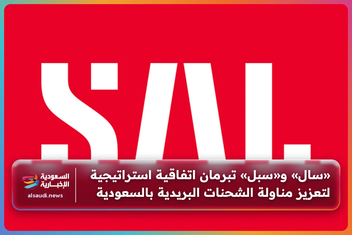 «سال» و«سبل» تبرمان اتفاقية استراتيجية لتعزيز مناولة الشحنات البريدية بالسعودية
