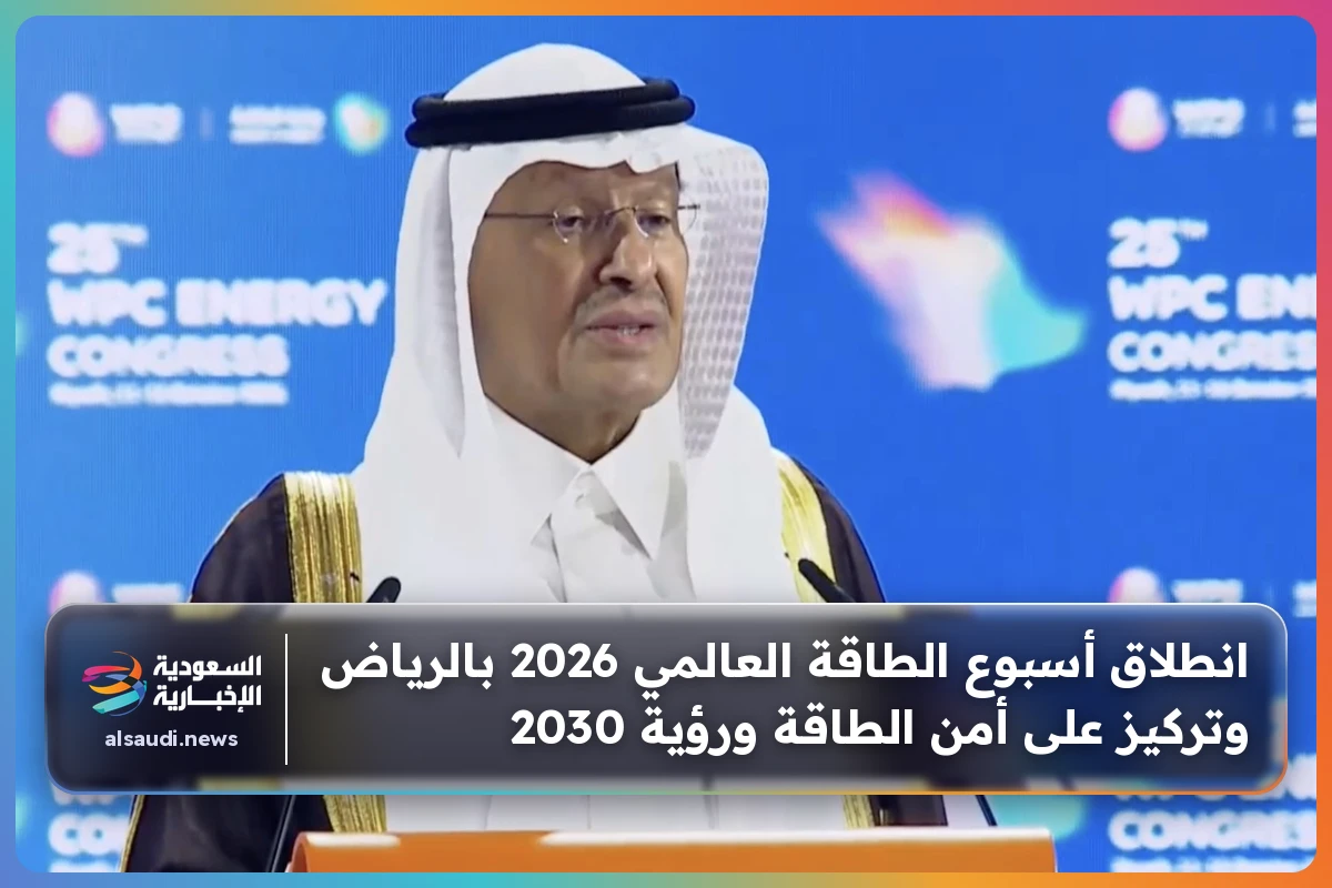 انطلاق أسبوع الطاقة العالمي 2026 بالرياض وتركيز على أمن الطاقة ورؤية 2030