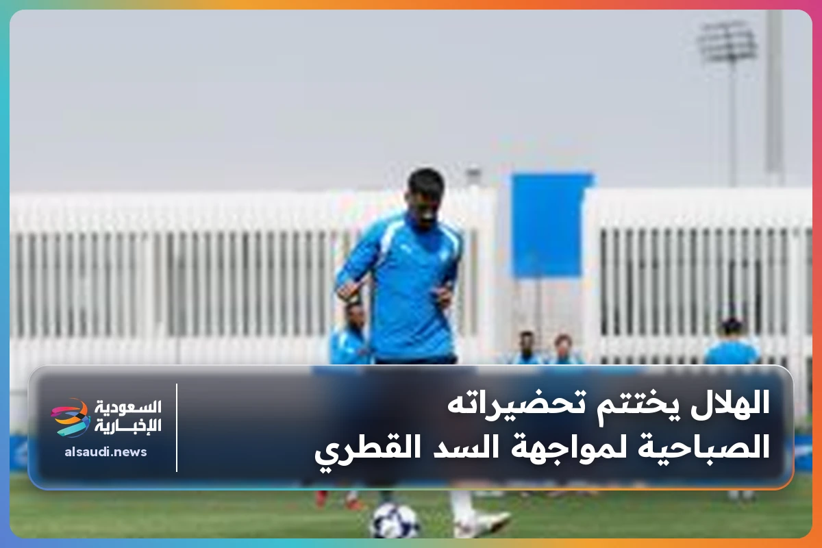 الهلال يختتم تحضيراته الصباحية لمواجهة السد القطري