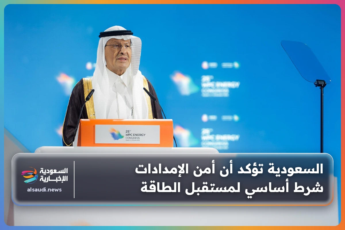 السعودية تؤكد أن أمن الإمدادات شرط أساسي لمستقبل الطاقة