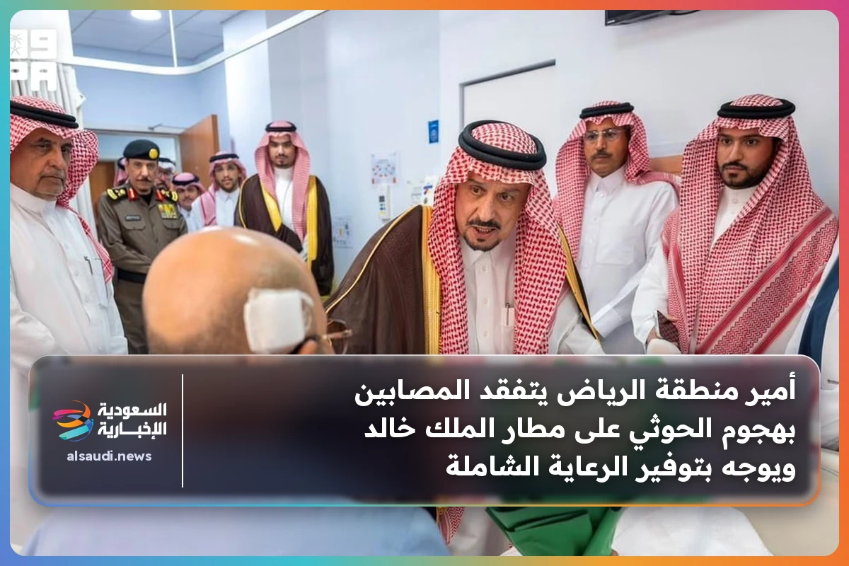 أمير منطقة الرياض يتفقد المصابين بهجوم الحوثي على مطار الملك خالد ويوجه بتوفير الرعاية الشاملة