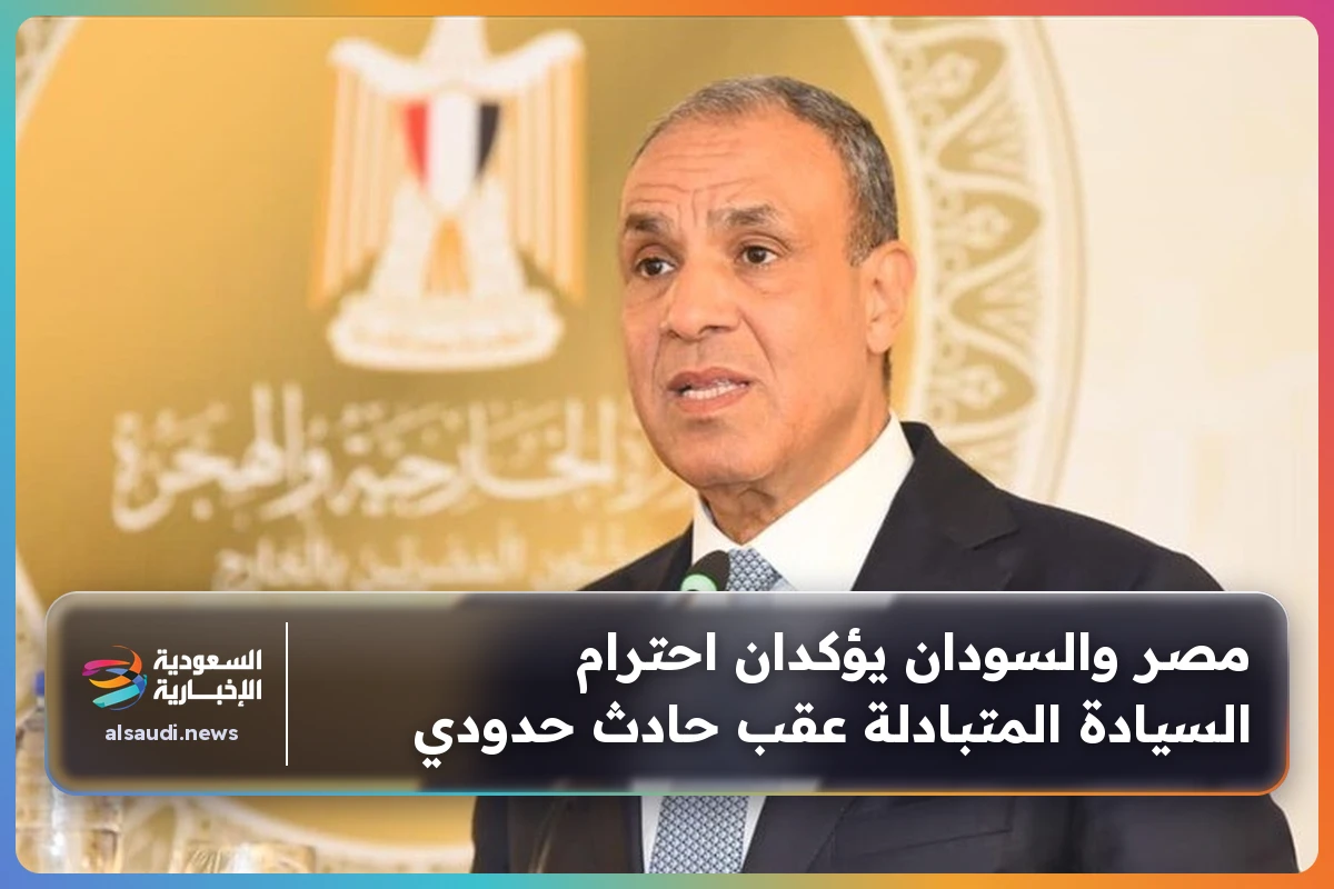 مصر والسودان يؤكدان احترام السيادة المتبادلة عقب حادث حدودي