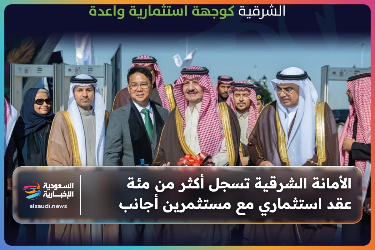 الأمانة الشرقية تسجل أكثر من مئة عقد استثماري مع مستثمرين أجانب