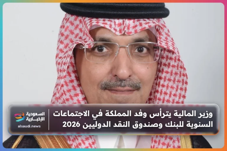 وزير المالية يترأس وفد المملكة في الاجتماعات السنوية للبنك وصندوق النقد الدوليين 2026