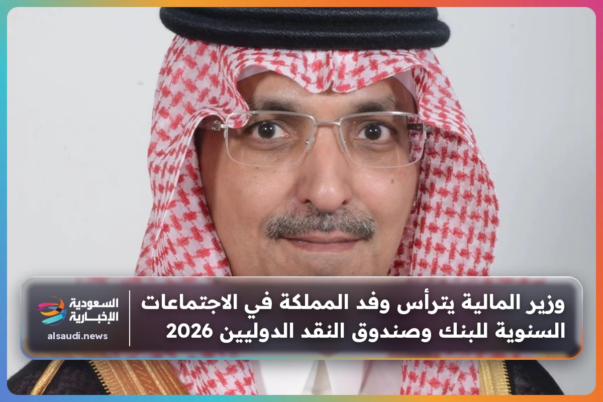 وزير المالية يترأس وفد المملكة في الاجتماعات السنوية للبنك وصندوق النقد الدوليين 2026