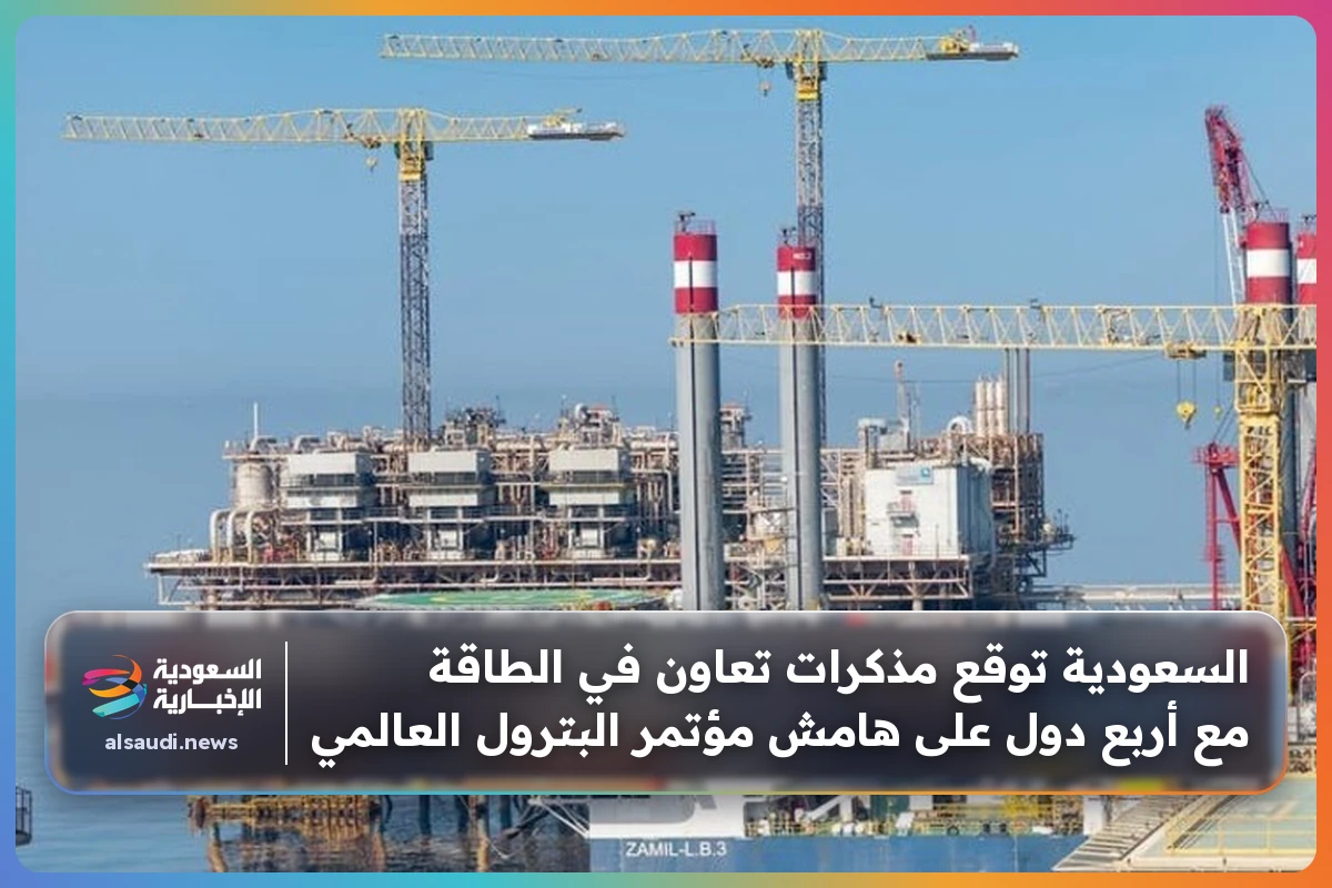السعودية توقع مذكرات تعاون في الطاقة مع أربع دول على هامش مؤتمر البترول العالمي