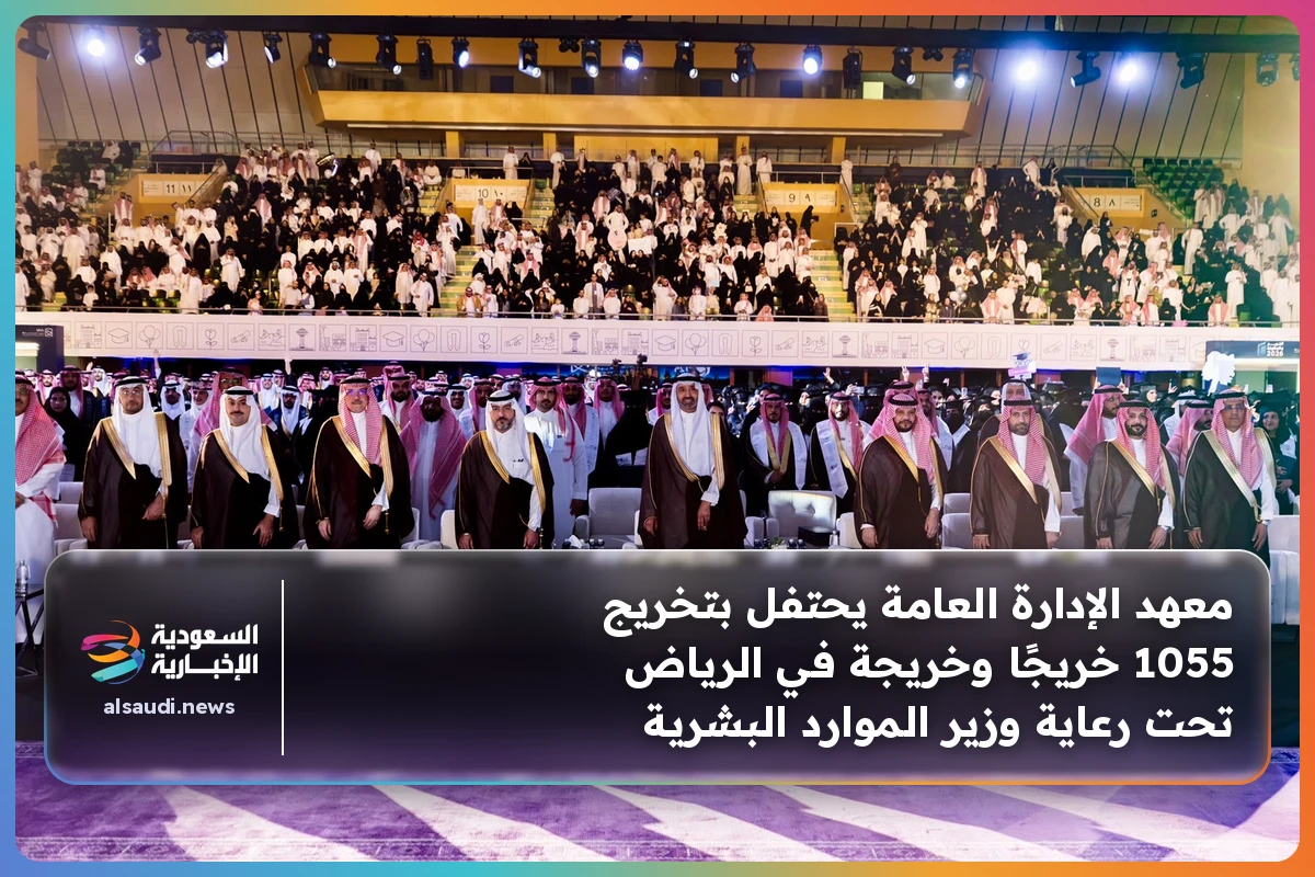 معهد الإدارة العامة يحتفل بتخريج 1055 خريجًا وخريجة في الرياض تحت رعاية وزير الموارد البشرية