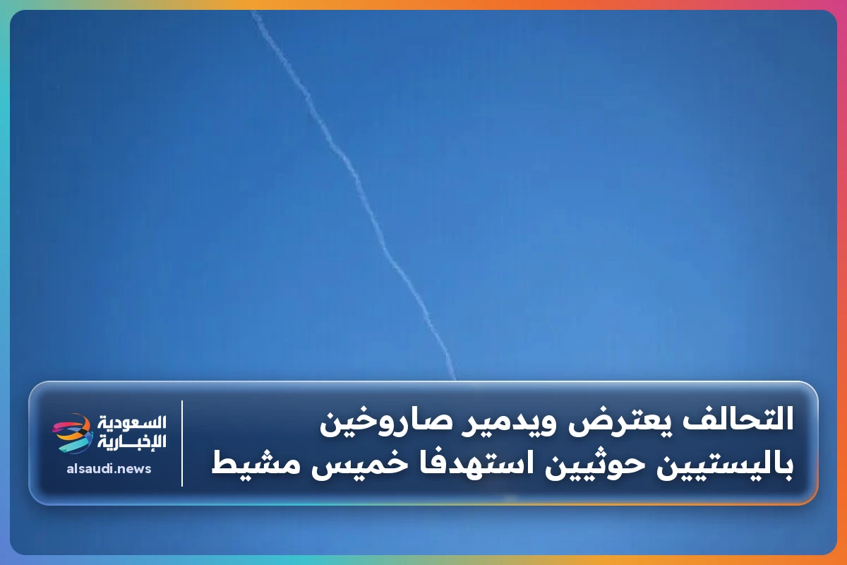 التحالف يعترض ويدمير صاروخين باليستيين حوثيين استهدفا خميس مشيط