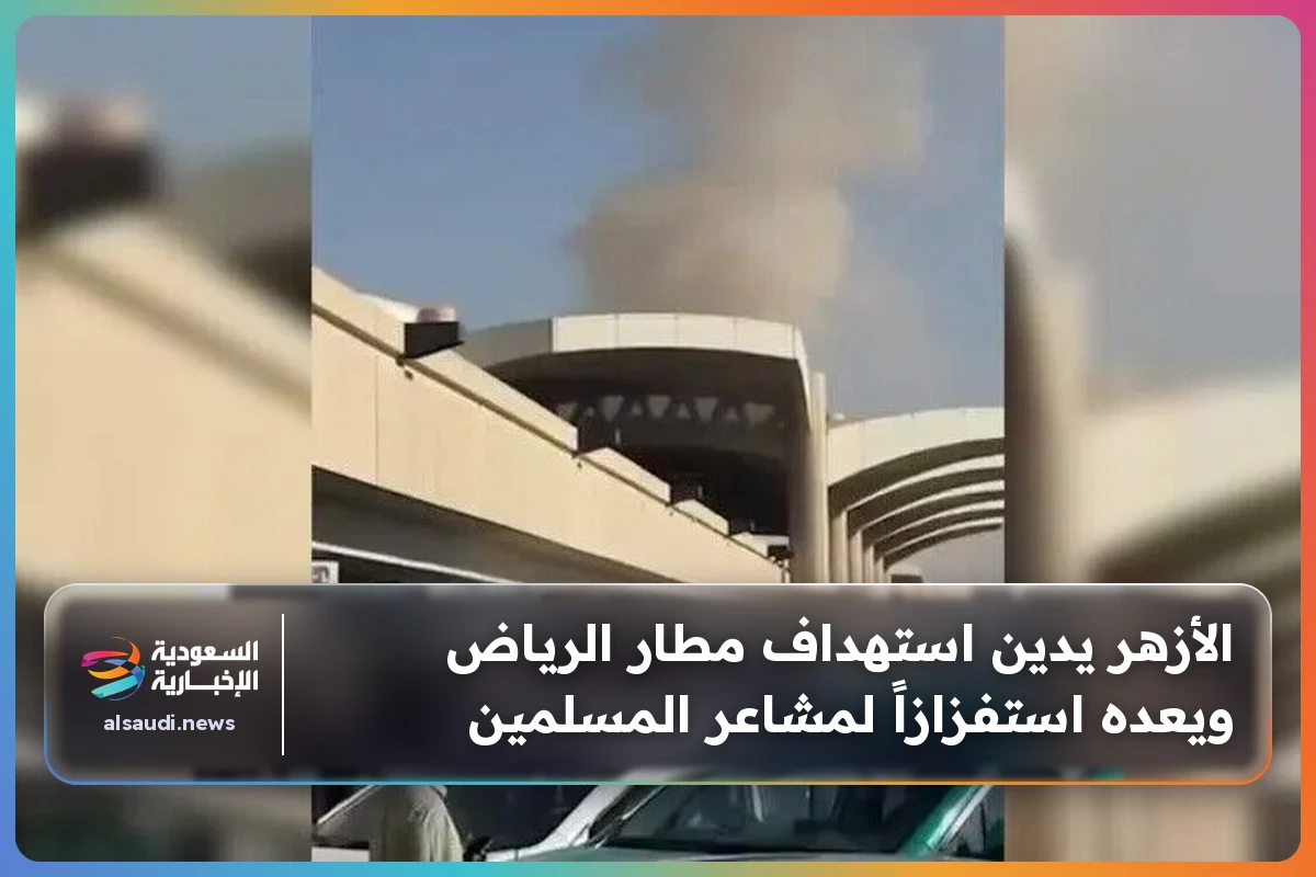 الأزهر يدين استهداف مطار الرياض ويعده استفزازاً لمشاعر المسلمين