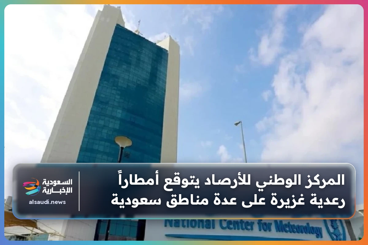 المركز الوطني للأرصاد يتوقع أمطاراً رعدية غزيرة على عدة مناطق سعودية