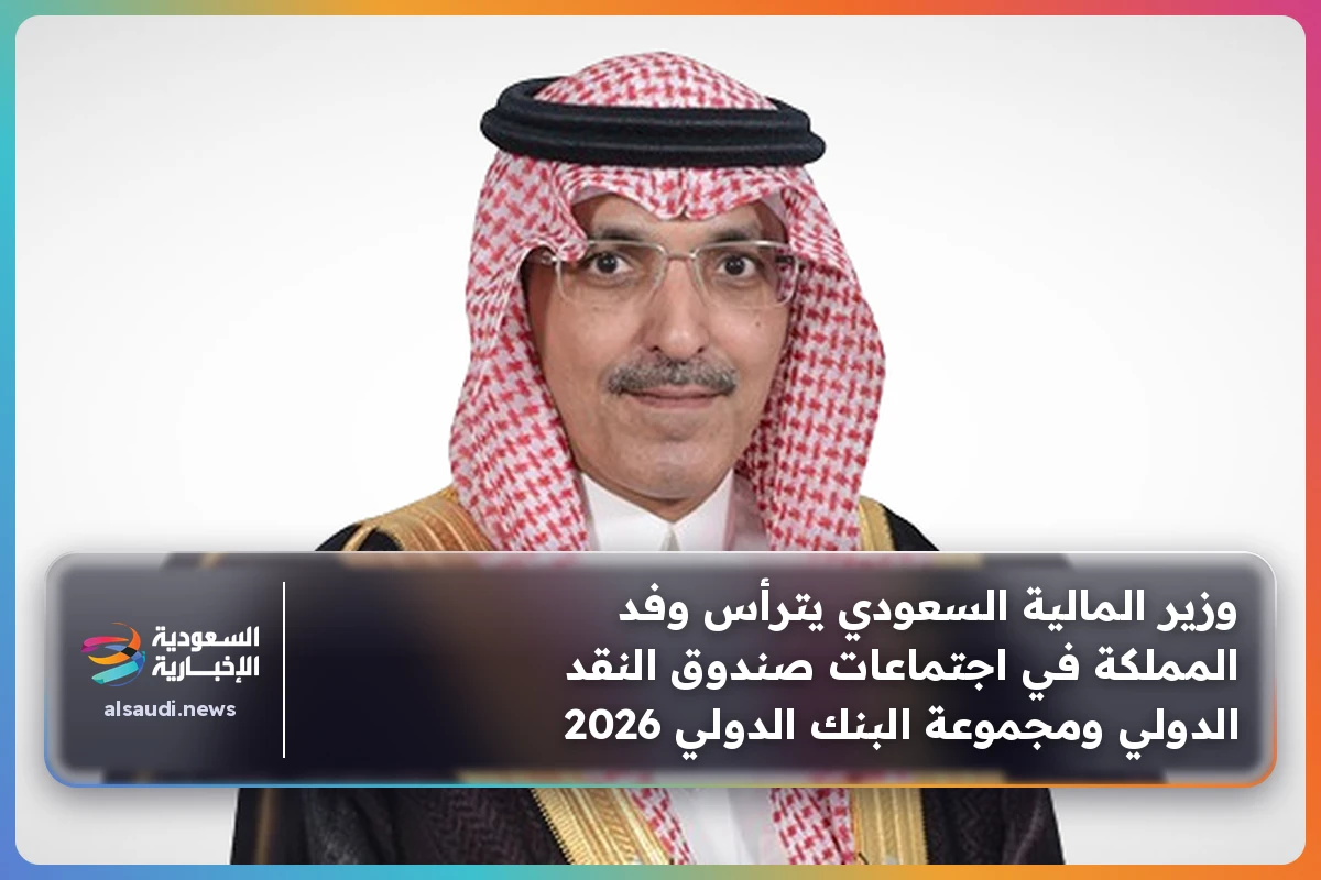 وزير المالية السعودي يترأس وفد المملكة في اجتماعات صندوق النقد الدولي ومجموعة البنك الدولي 2026