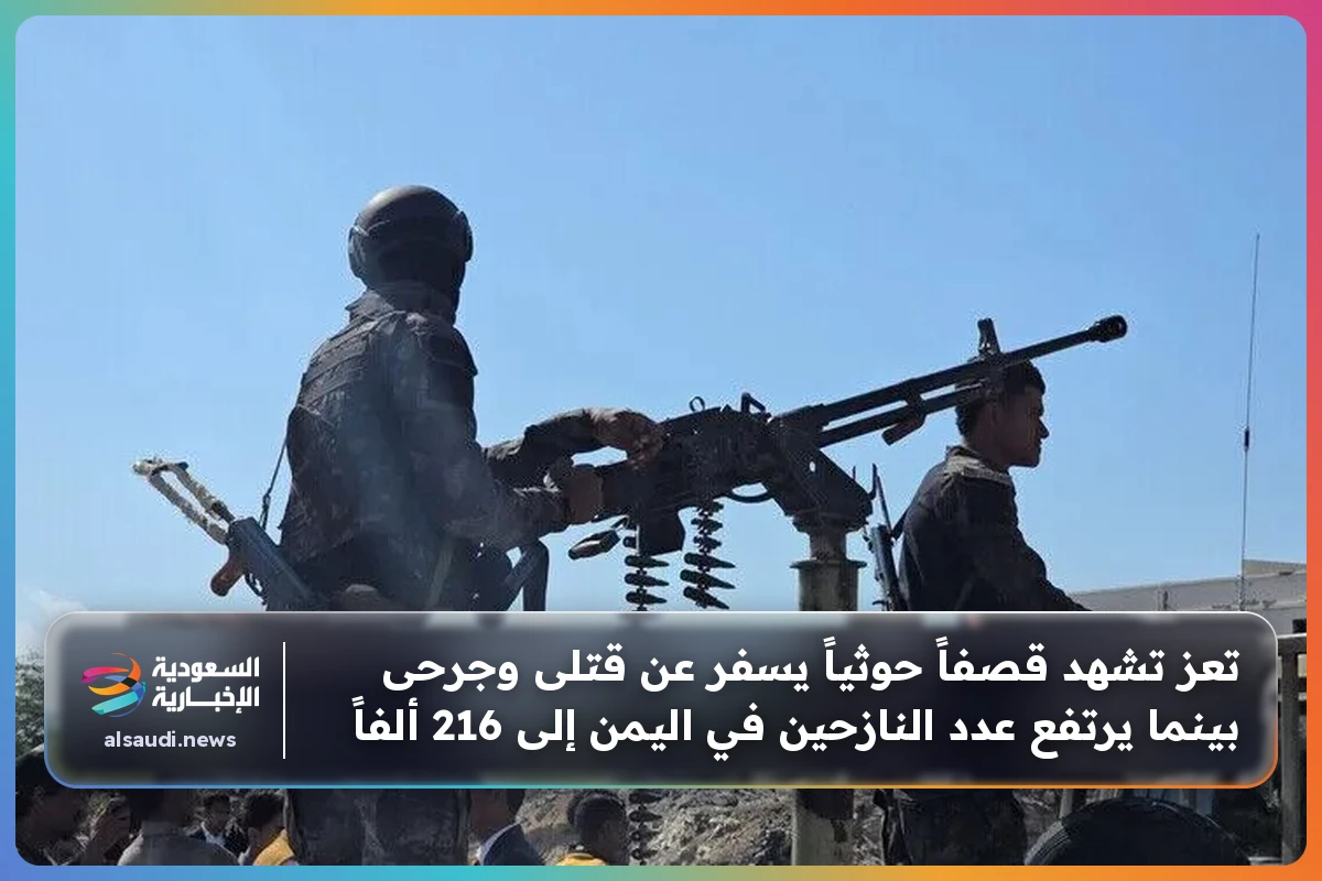 تعز تشهد قصفاً حوثياً يسفر عن قتلى وجرحى بينما يرتفع عدد النازحين في اليمن إلى 216 ألفاً