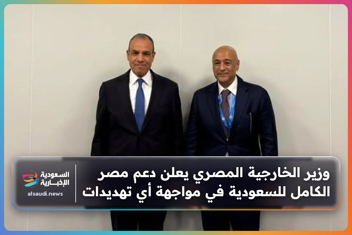 وزير الخارجية المصري يعلن دعم مصر الكامل للسعودية في مواجهة أي تهديدات