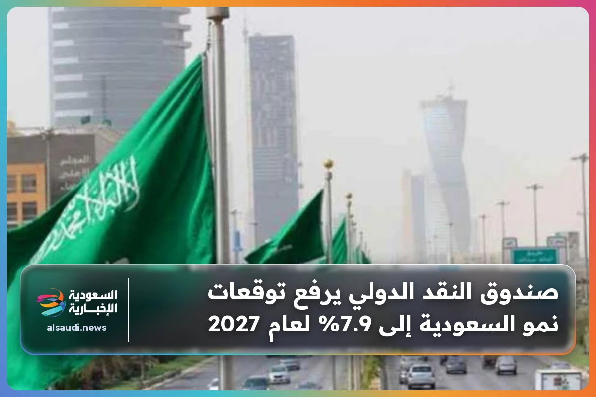صندوق النقد الدولي يرفع توقعات نمو السعودية إلى 7.9% لعام 2027