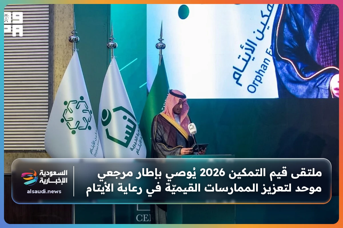 ملتقى قيم التمكين 2026 يُوصي بإطار مرجعي موحد لتعزيز الممارسات القيميّة في رعاية الأيتام