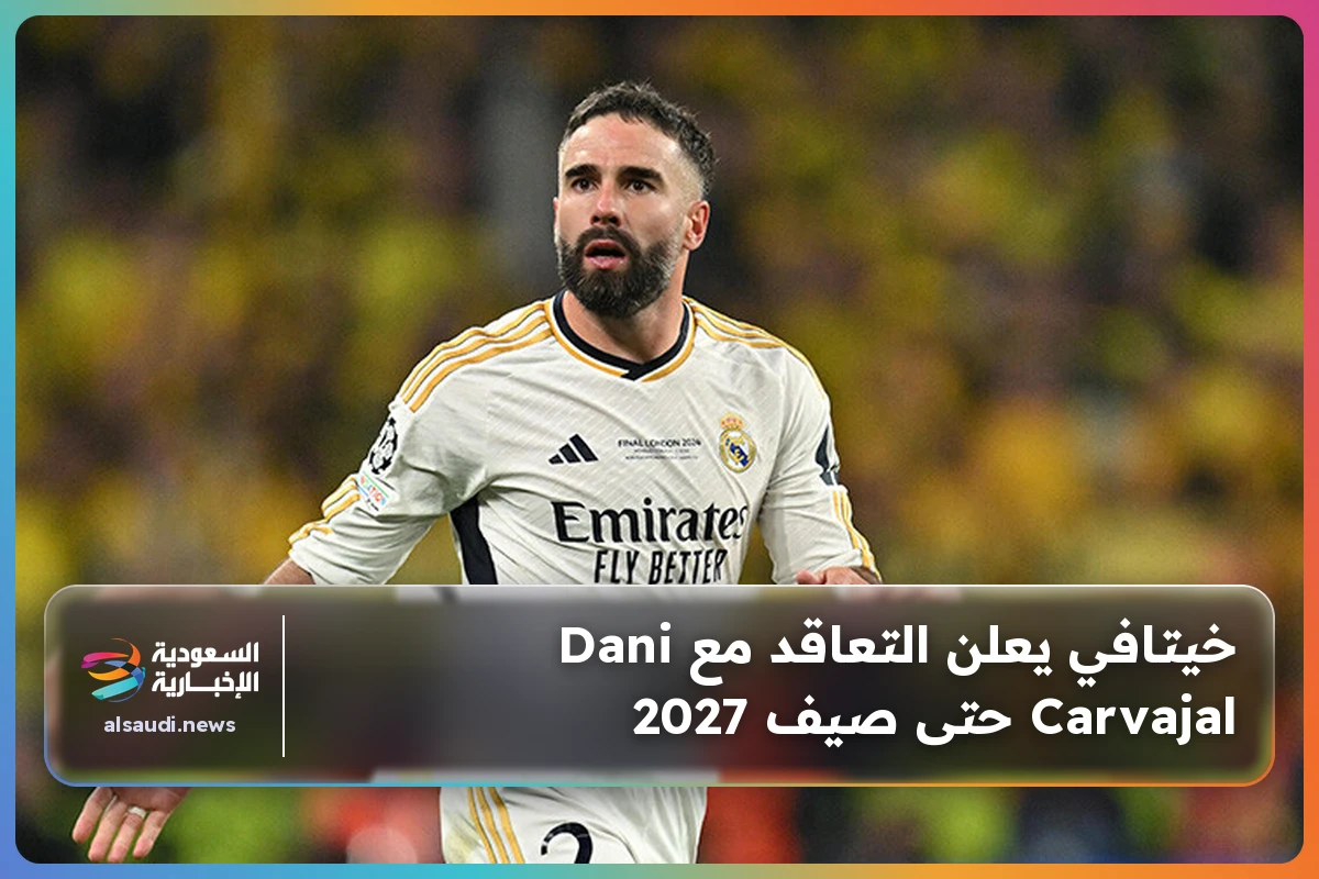 خيتافي يعلن التعاقد مع Dani Carvajal حتى صيف 2027