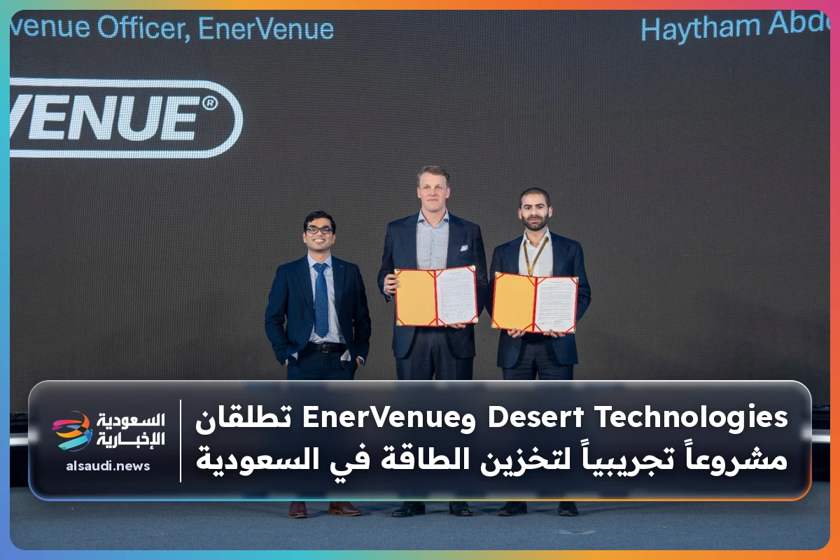 Desert Technologies وEnerVenue تطلقان مشروعاً تجريبياً لتخزين الطاقة في السعودية