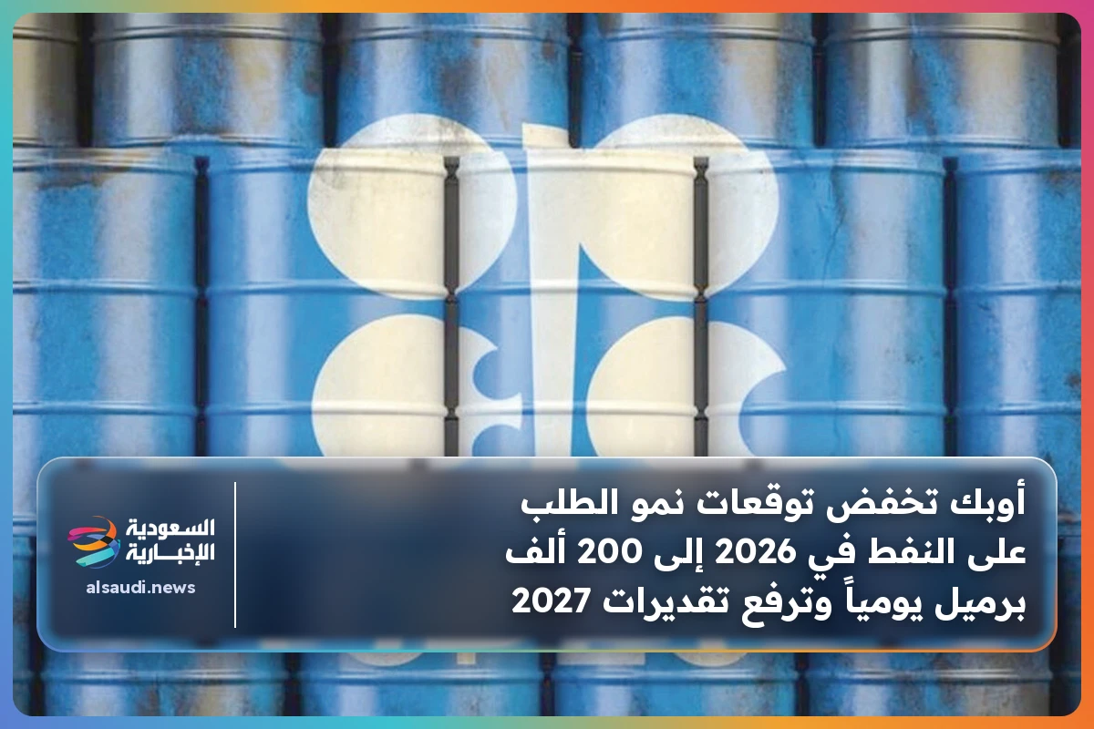 أوبك تخفض توقعات نمو الطلب على النفط في 2026 إلى 200 ألف برميل يومياً وترفع تقديرات 2027