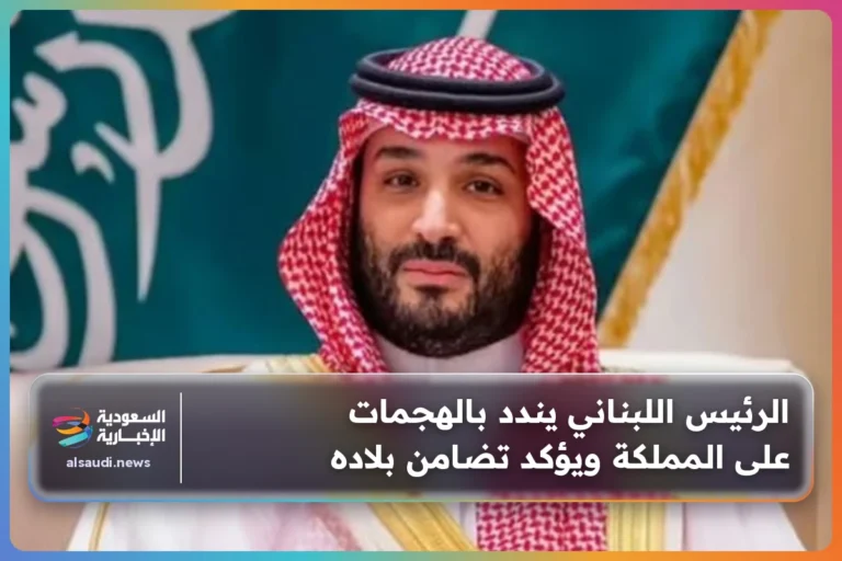الرئيس اللبناني يندد بالهجمات على المملكة ويؤكد تضامن بلاده