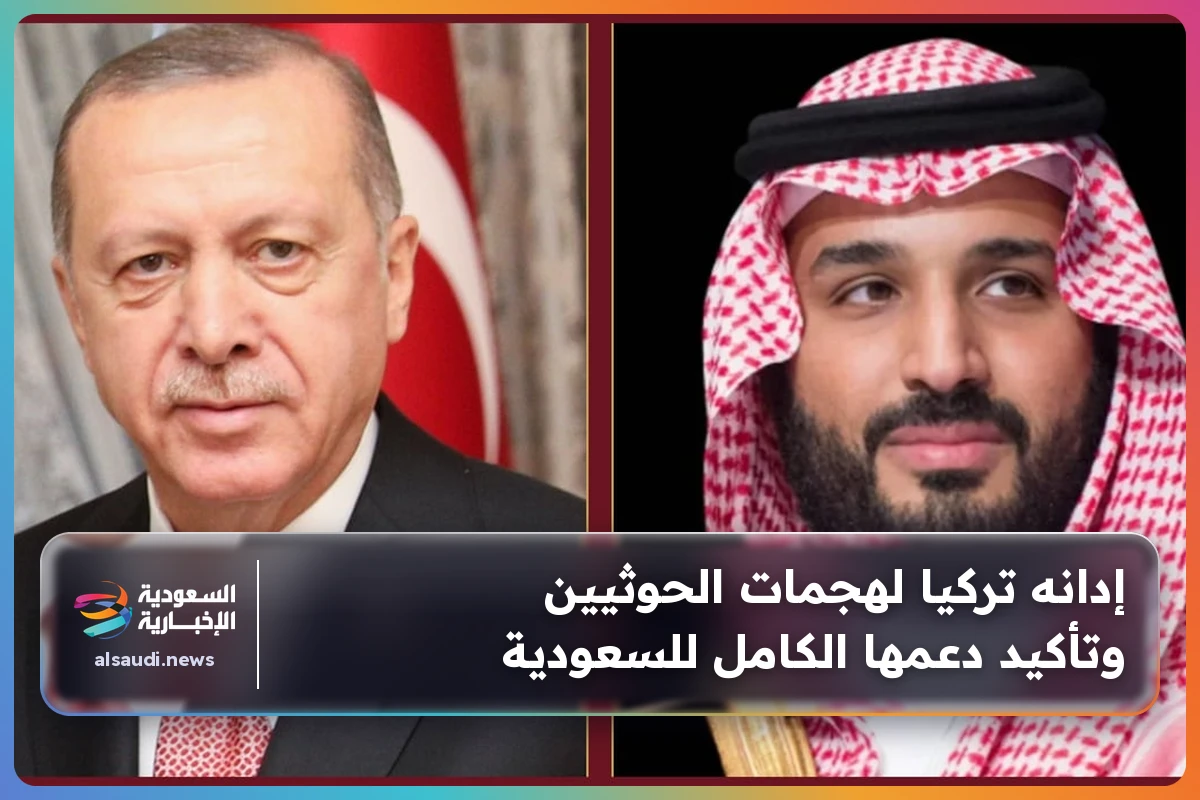 إدانه تركيا لهجمات الحوثيين وتأكيد دعمها الكامل للسعودية