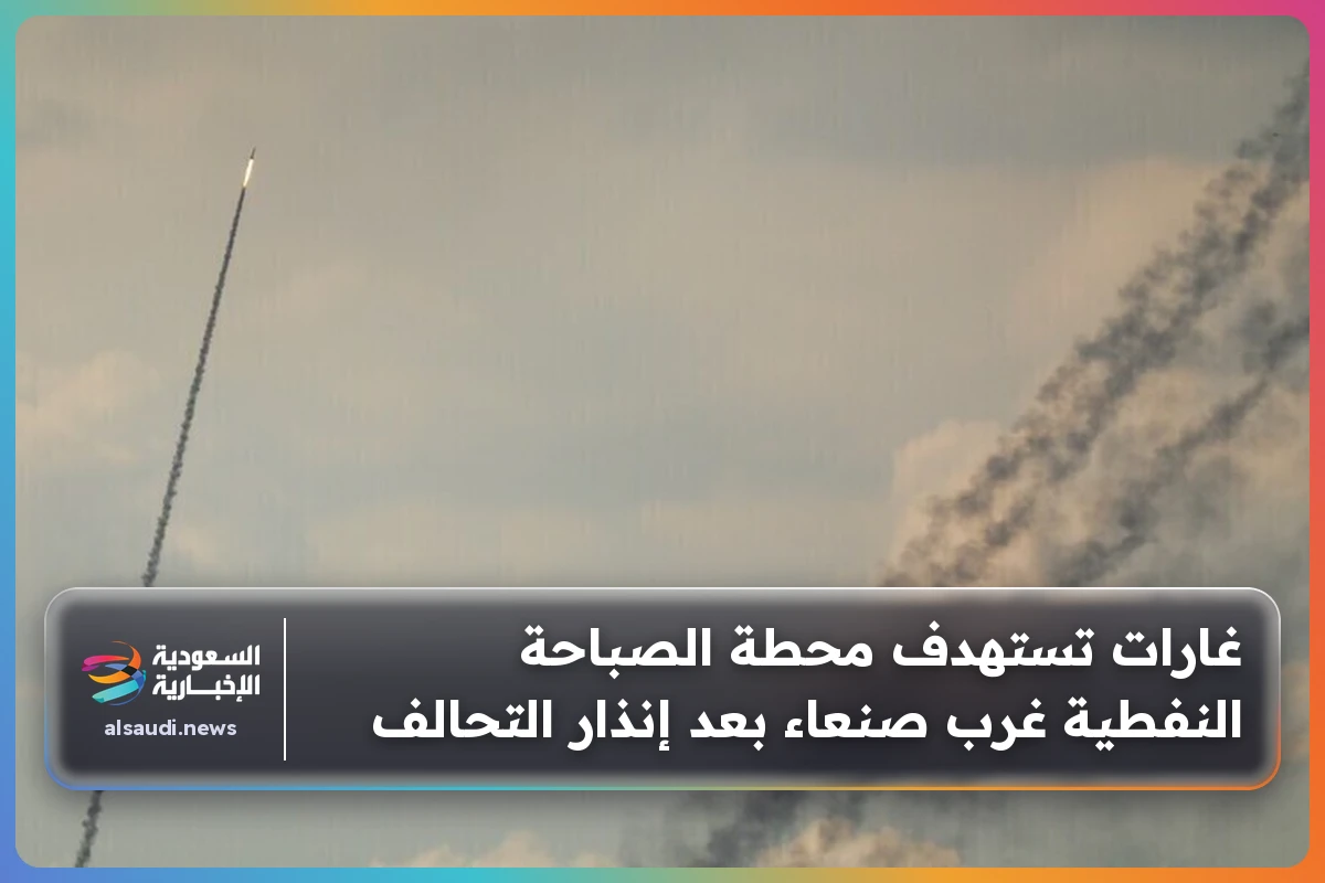 غارات تستهدف محطة الصباحة النفطية غرب صنعاء بعد إنذار التحالف