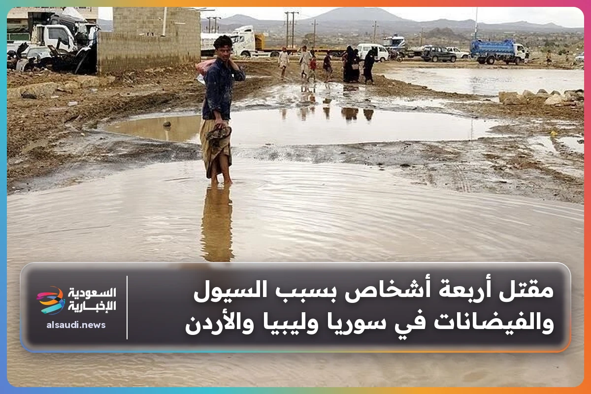 مقتل أربعة أشخاص بسبب السيول والفيضانات في سوريا وليبيا والأردن