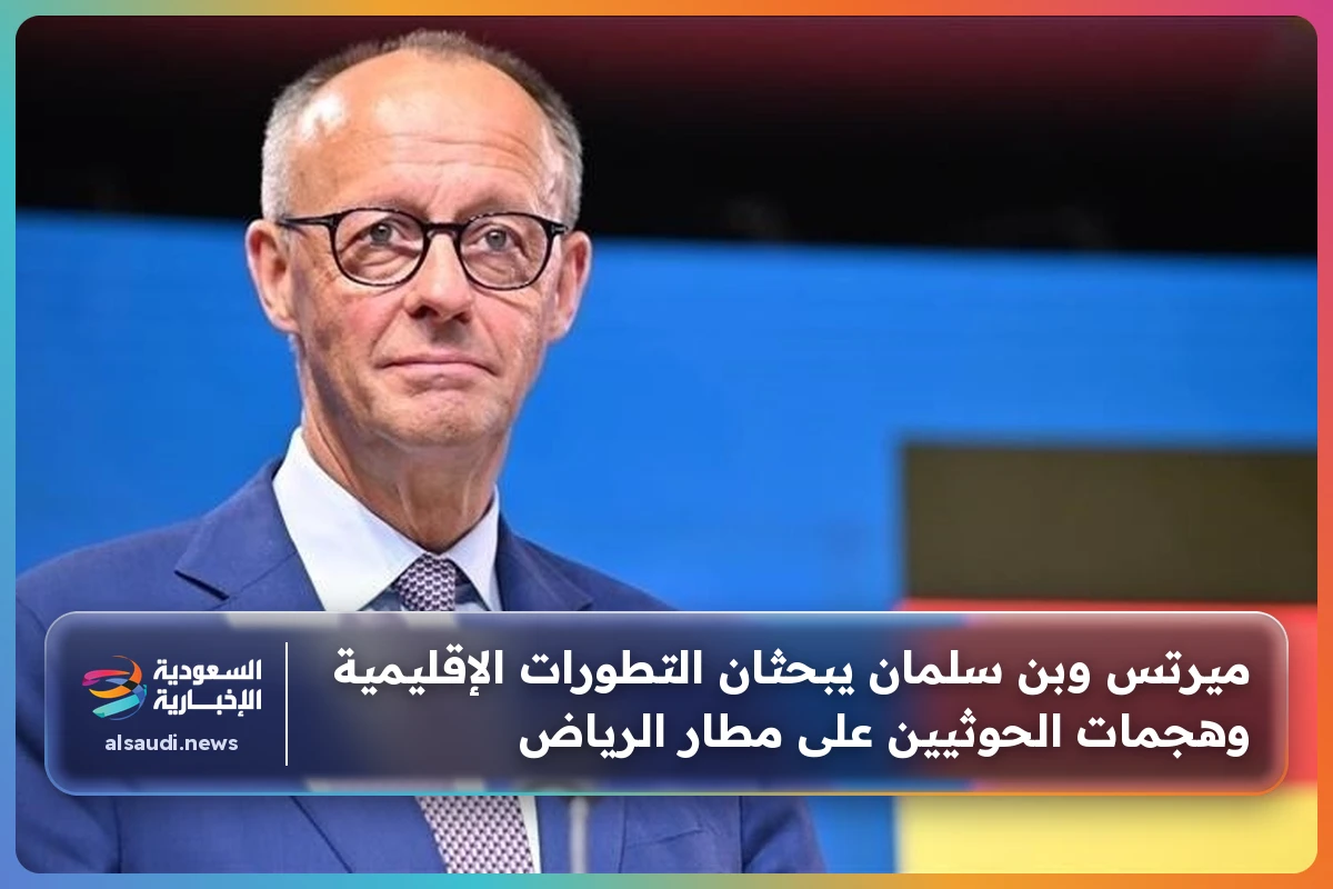 ميرتس وبن سلمان يبحثان التطورات الإقليمية وهجمات الحوثيين على مطار الرياض