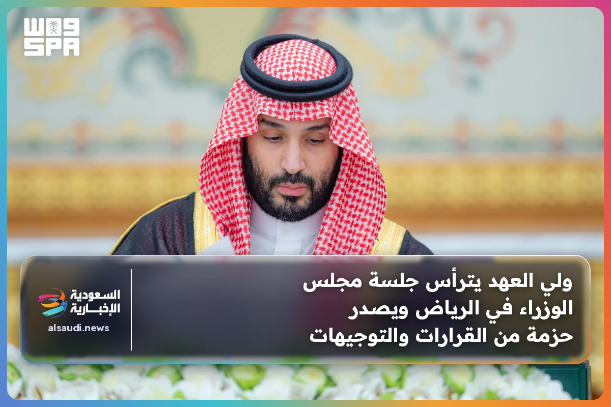 ولي العهد يترأس جلسة مجلس الوزراء في الرياض ويصدر حزمة من القرارات والتوجيهات