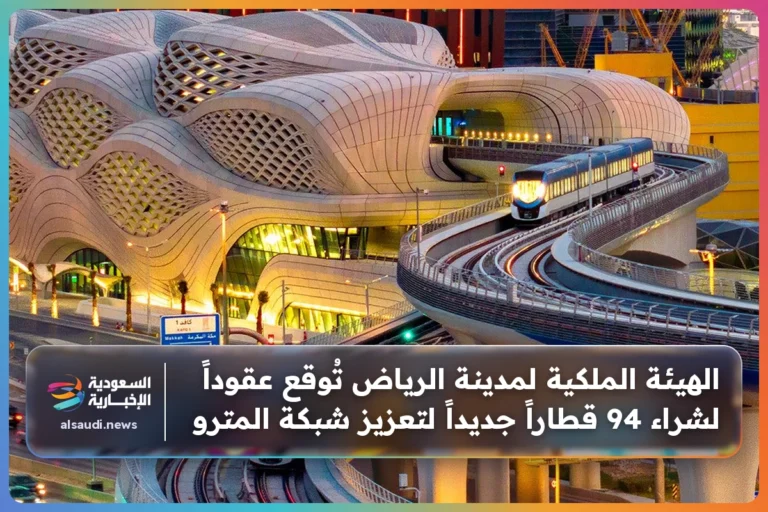 الهيئة الملكية لمدينة الرياض تُوقع عقوداً لشراء 94 قطاراً جديداً لتعزيز شبكة المترو
