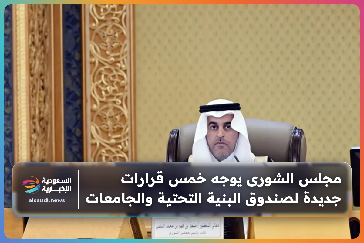 مجلس الشورى يوجه خمس قرارات جديدة لصندوق البنية التحتية والجامعات