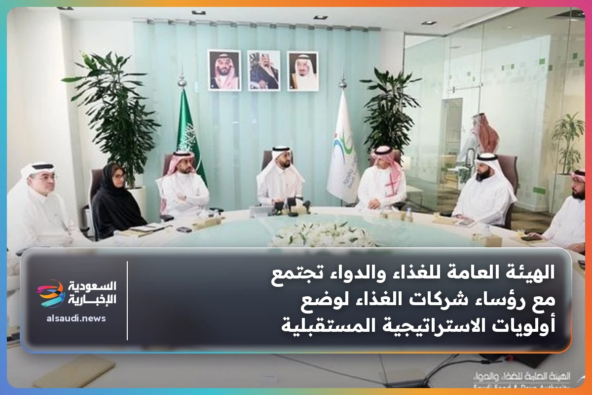 الهيئة العامة للغذاء والدواء تجتمع مع رؤساء شركات الغذاء لوضع أولويات الاستراتيجية المستقبلية