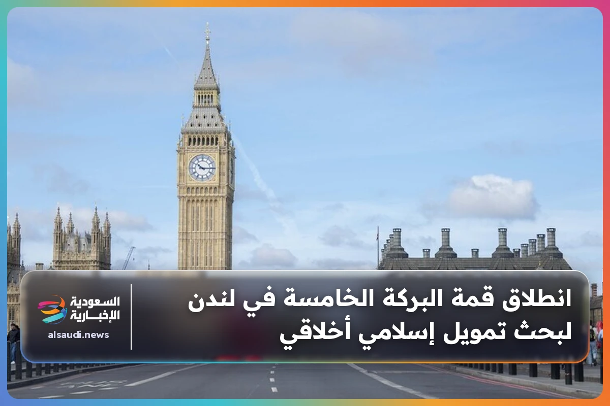 انطلاق قمة البركة الخامسة في لندن لبحث تمويل إسلامي أخلاقي