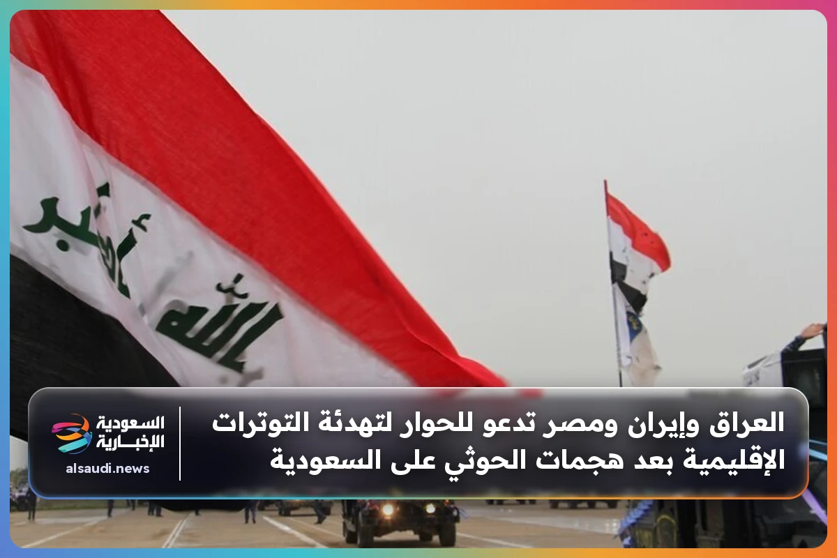 العراق وإيران ومصر تدعو للحوار لتهدئة التوترات الإقليمية بعد هجمات الحوثي على السعودية