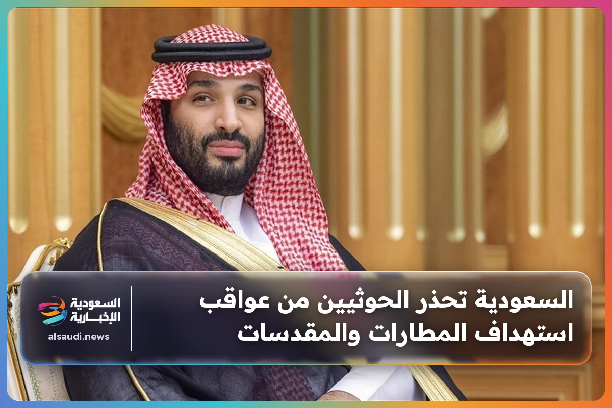 السعودية تحذر الحوثيين من عواقب استهداف المطارات والمقدسات