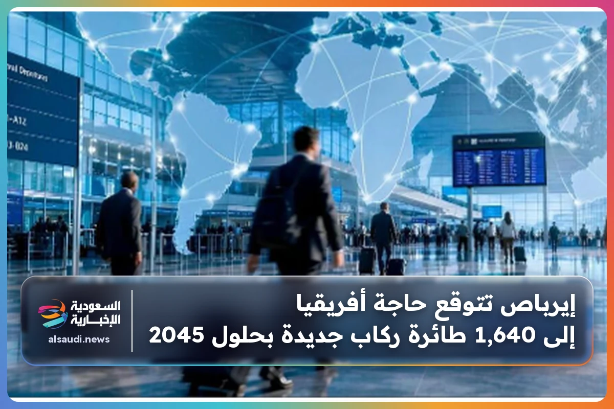 إيرباص تتوقع حاجة أفريقيا إلى 1,640 طائرة ركاب جديدة بحلول 2045
